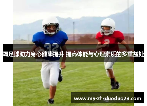 踢足球助力身心健康提升 提高体能与心理素质的多重益处