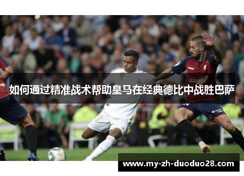 如何通过精准战术帮助皇马在经典德比中战胜巴萨 如何通过精准战术帮助皇马在经典德比中战胜巴萨