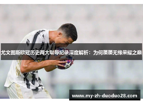 尤文图斯欧冠历史两大耻辱纪录深度解析:为何屡屡无缘荣耀之巅 尤文图斯欧冠历史两大耻辱纪录深度解析:为何屡屡无缘荣耀之巅