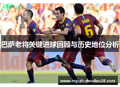巴萨老将关键进球回顾与历史地位分析 巴萨老将关键进球回顾与历史地位分析