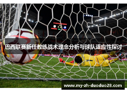 巴西联赛新任教练战术理念分析与球队适应性探讨