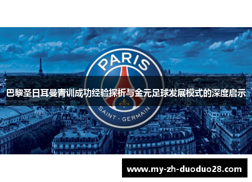 巴黎圣日耳曼青训成功经验探析与金元足球发展模式的深度启示 巴黎圣日耳曼青训成功经验探析与金元足球发展模式的深度启示