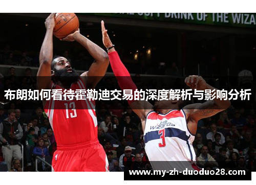 布朗如何看待霍勒迪交易的深度解析与影响分析 布朗如何看待霍勒迪交易的深度解析与影响分析