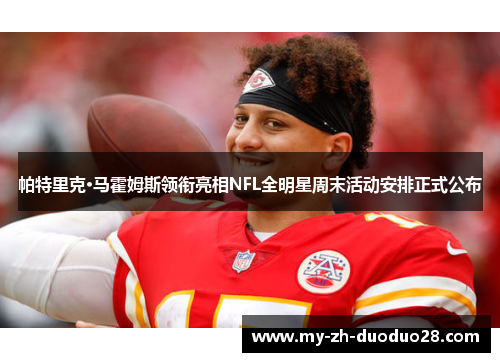 帕特里克·马霍姆斯领衔亮相NFL全明星周末活动安排正式公布 帕特里克·马霍姆斯领衔亮相NFL全明星周末活动安排正式公布