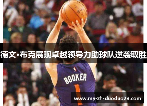 德文·布克展现卓越领导力助球队逆袭取胜 德文·布克展现卓越领导力助球队逆袭取胜