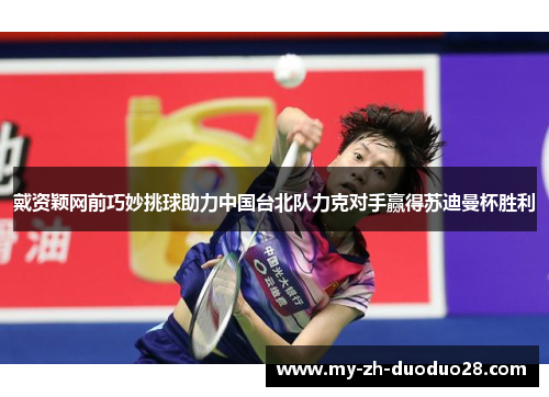 戴资颖网前巧妙挑球助力中国台北队力克对手赢得苏迪曼杯胜利