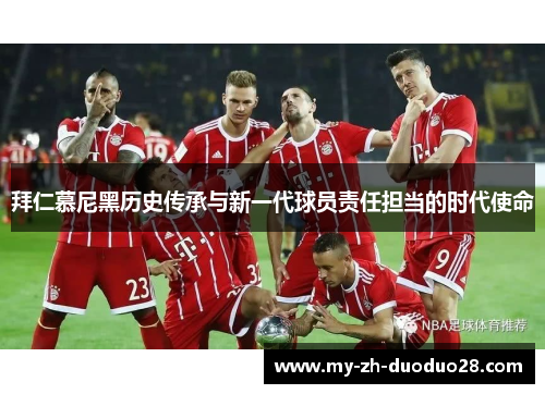 拜仁慕尼黑历史传承与新一代球员责任担当的时代使命