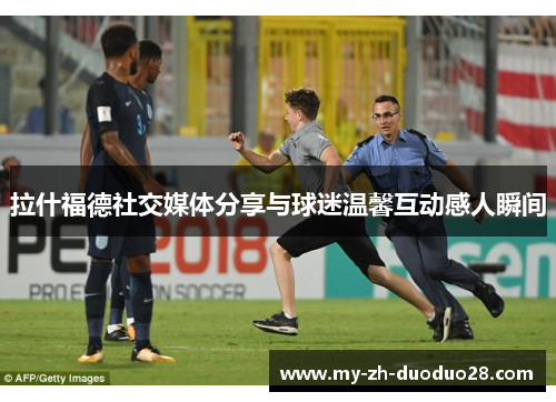 拉什福德社交媒体分享与球迷温馨互动感人瞬间 拉什福德社交媒体分享与球迷温馨互动感人瞬间