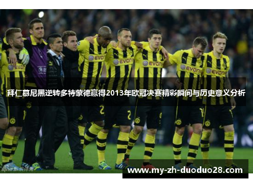 拜仁慕尼黑逆转多特蒙德赢得2013年欧冠决赛精彩瞬间与历史意义分析