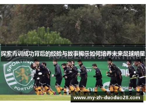 探索青训成功背后的经验与故事揭示如何培养未来足球明星 探索青训成功背后的经验与故事揭示如何培养未来足球明星