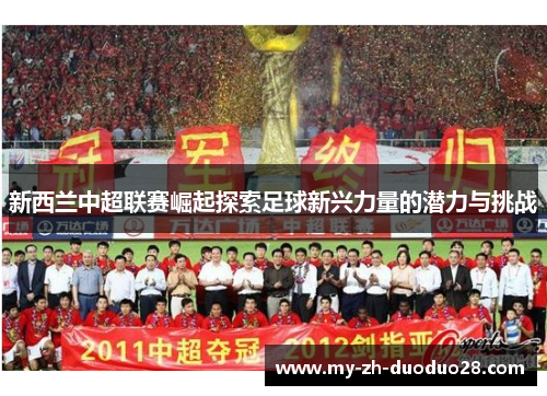 新西兰中超联赛崛起探索足球新兴力量的潜力与挑战