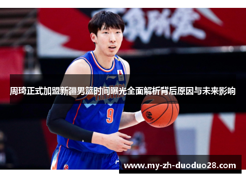 周琦正式加盟新疆男篮时间曝光全面解析背后原因与未来影响