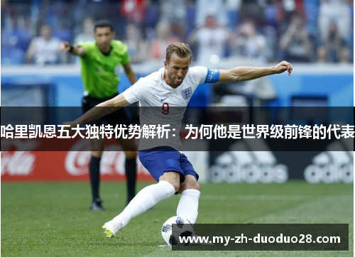 哈里凯恩五大独特优势解析:为何他是世界级前锋的代表 哈里凯恩五大独特优势解析:为何他是世界级前锋的代表