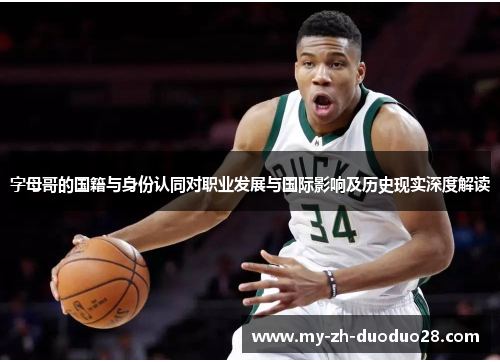 字母哥的国籍与身份认同对职业发展与国际影响及历史现实深度解读 字母哥的国籍与身份认同对职业发展与国际影响及历史现实深度解读