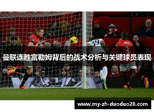 曼联连胜富勒姆背后的战术分析与关键球员表现 曼联连胜富勒姆背后的战术分析与关键球员表现