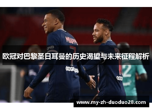 欧冠对巴黎圣日耳曼的历史渴望与未来征程解析