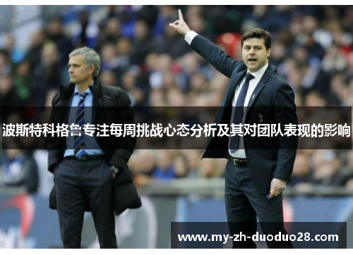 波斯特科格鲁专注每周挑战心态分析及其对团队表现的影响 波斯特科格鲁专注每周挑战心态分析及其对团队表现的影响