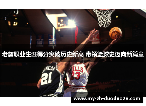 老詹职业生涯得分突破历史新高 带领篮球史迈向新篇章