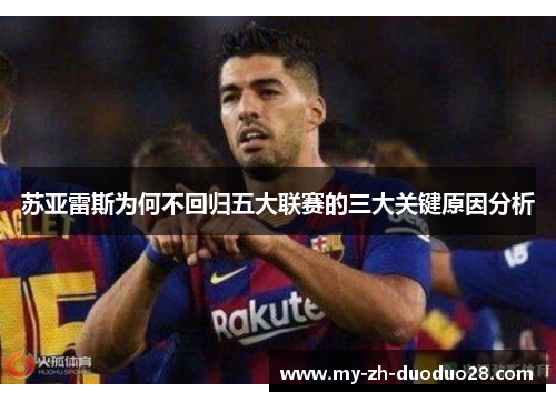 苏亚雷斯为何不回归五大联赛的三大关键原因分析 苏亚雷斯为何不回归五大联赛的三大关键原因分析