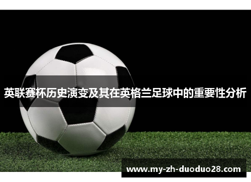 英联赛杯历史演变及其在英格兰足球中的重要性分析