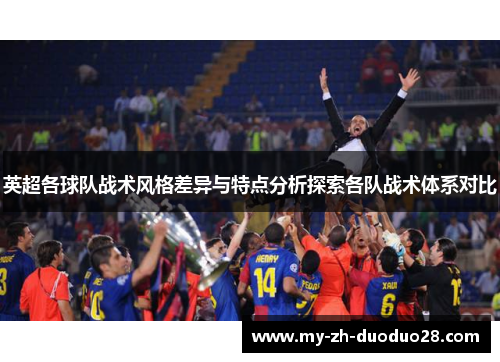 英超各球队战术风格差异与特点分析探索各队战术体系对比 英超各球队战术风格差异与特点分析探索各队战术体系对比