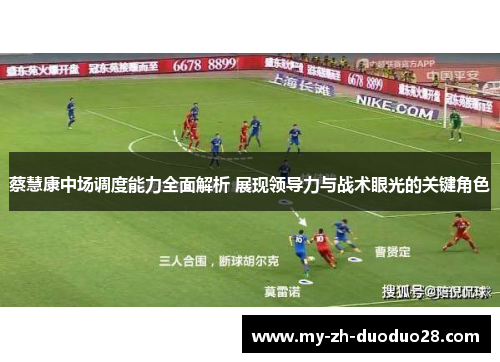蔡慧康中场调度能力全面解析 展现领导力与战术眼光的关键角色 蔡慧康中场调度能力全面解析 展现领导力与战术眼光的关键角色
