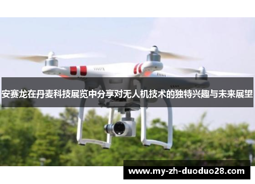 安赛龙在丹麦科技展览中分享对无人机技术的独特兴趣与未来展望
