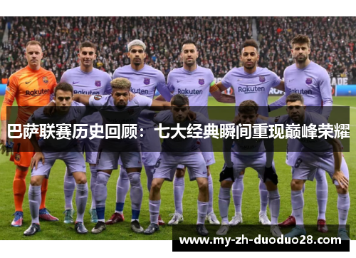巴萨联赛历史回顾：七大经典瞬间重现巅峰荣耀
