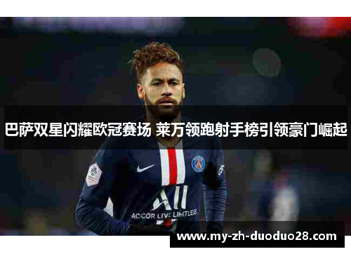 巴萨双星闪耀欧冠赛场 莱万领跑射手榜引领豪门崛起