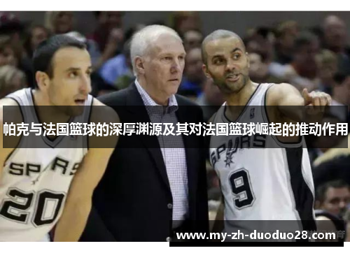 帕克与法国篮球的深厚渊源及其对法国篮球崛起的推动作用 帕克与法国篮球的深厚渊源及其对法国篮球崛起的推动作用