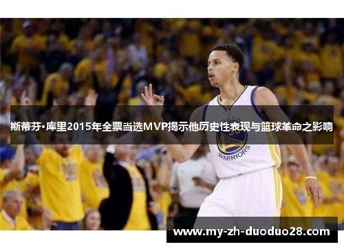 斯蒂芬·库里2015年全票当选MVP揭示他历史性表现与篮球革命之影响