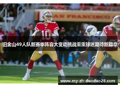 旧金山49人队新赛季阵容大变动挑战重重球迷期待新篇章