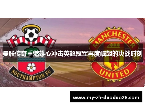 曼联传奇重燃雄心冲击英超冠军再度崛起的决战时刻