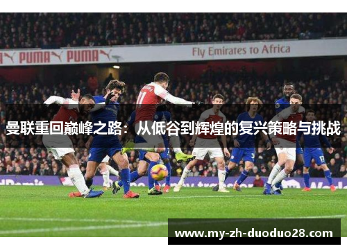 曼联重回巅峰之路：从低谷到辉煌的复兴策略与挑战