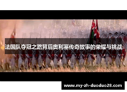 法国队夺冠之路背后奥利塞传奇故事的荣耀与挑战