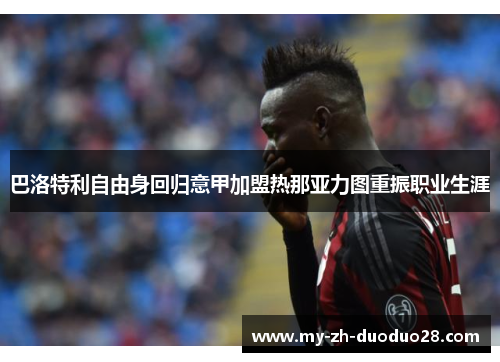 巴洛特利自由身回归意甲加盟热那亚力图重振职业生涯