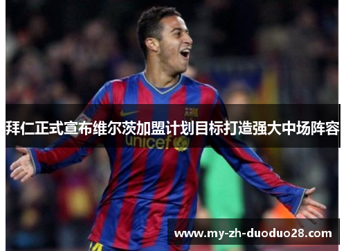 拜仁正式宣布维尔茨加盟计划目标打造强大中场阵容