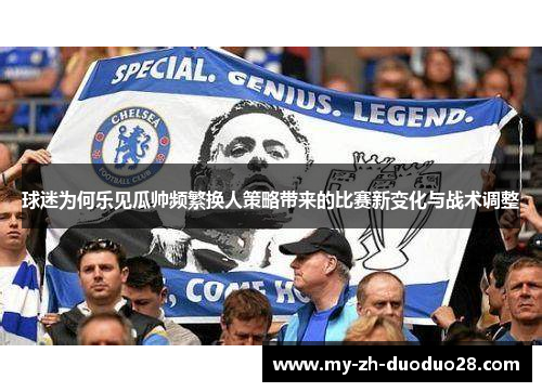 球迷为何乐见瓜帅频繁换人策略带来的比赛新变化与战术调整