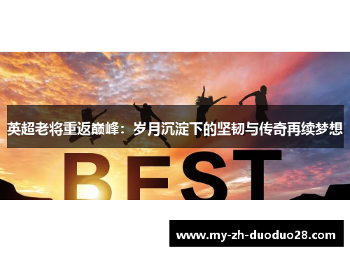 英超老将重返巅峰:岁月沉淀下的坚韧与传奇再续梦想 英超老将重返巅峰:岁月沉淀下的坚韧与传奇再续梦想