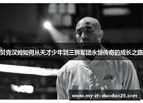 贝克汉姆如何从天才少年到三狮军团永恒传奇的成长之路 贝克汉姆如何从天才少年到三狮军团永恒传奇的成长之路