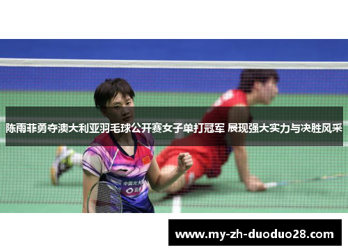 陈雨菲勇夺澳大利亚羽毛球公开赛女子单打冠军 展现强大实力与决胜风采 陈雨菲勇夺澳大利亚羽毛球公开赛女子单打冠军 展现强大实力与决胜风采