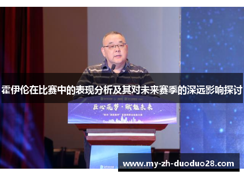 霍伊伦在比赛中的表现分析及其对未来赛季的深远影响探讨 霍伊伦在比赛中的表现分析及其对未来赛季的深远影响探讨