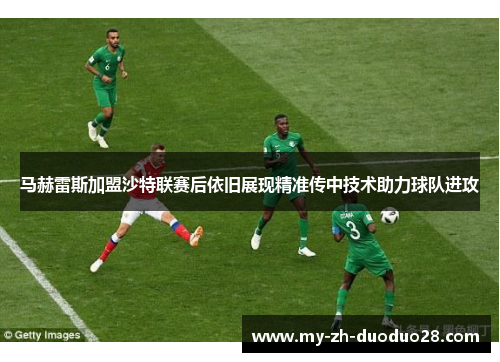 马赫雷斯加盟沙特联赛后依旧展现精准传中技术助力球队进攻 马赫雷斯加盟沙特联赛后依旧展现精准传中技术助力球队进攻