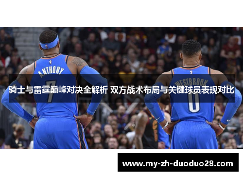 骑士与雷霆巅峰对决全解析 双方战术布局与关键球员表现对比 骑士与雷霆巅峰对决全解析 双方战术布局与关键球员表现对比