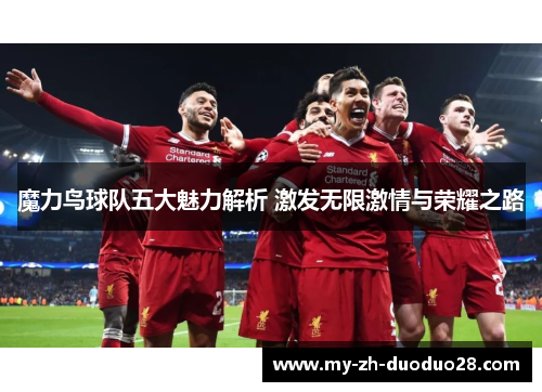 魔力鸟球队五大魅力解析 激发无限激情与荣耀之路 魔力鸟球队五大魅力解析 激发无限激情与荣耀之路